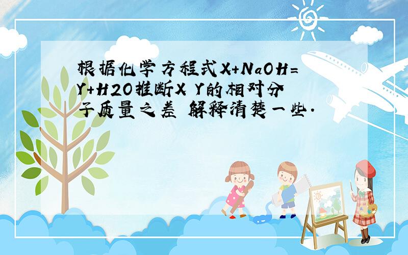 根据化学方程式X+NaOH=Y+H2O推断X Y的相对分子质量之差 解释清楚一些.