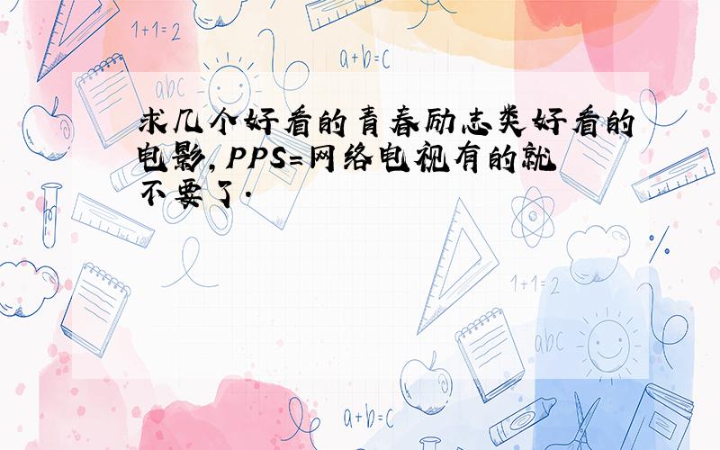 求几个好看的青春励志类好看的电影,PPS=网络电视有的就不要了.