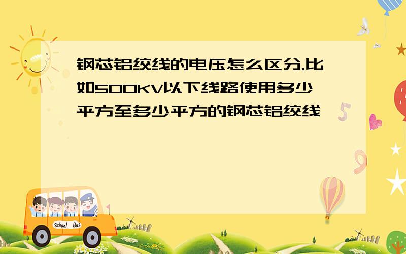 钢芯铝绞线的电压怎么区分.比如500KV以下线路使用多少平方至多少平方的钢芯铝绞线