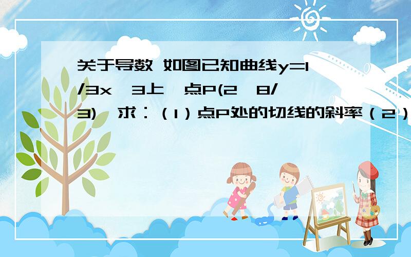 关于导数 如图已知曲线y=1/3x^3上一点P(2,8/3),求：（1）点P处的切线的斜率（2）点P处得切线方程