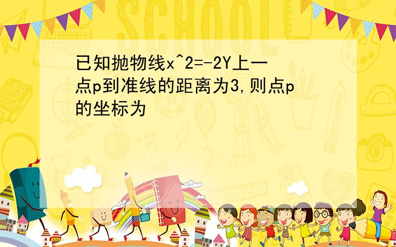 已知抛物线x^2=-2Y上一点p到准线的距离为3,则点p的坐标为