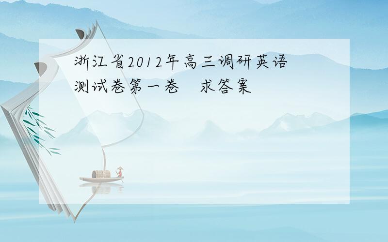 浙江省2012年高三调研英语测试卷第一卷　求答案