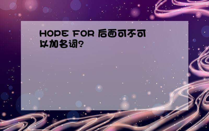 HOPE FOR 后面可不可以加名词?