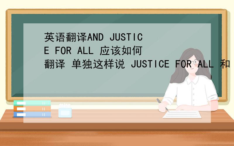 英语翻译AND JUSTICE FOR ALL 应该如何翻译 单独这样说 JUSTICE FOR ALL 和 AND J