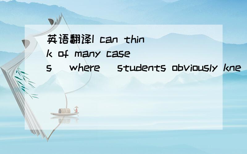 英语翻译I can think of many cases (where) students obviously kne