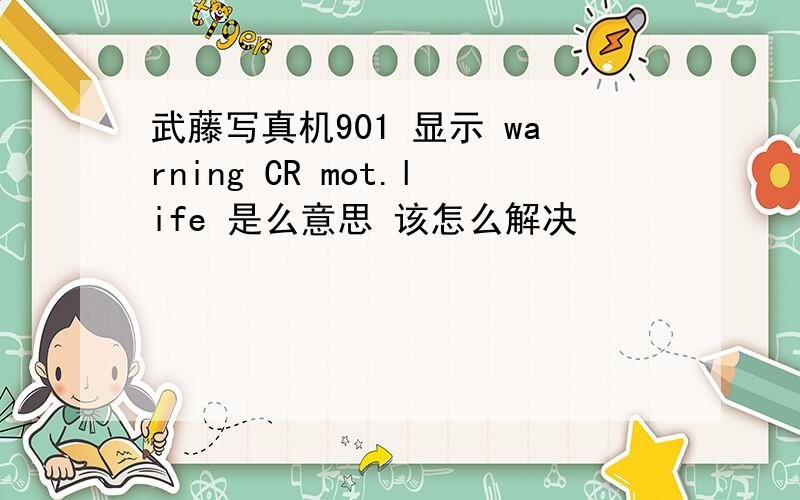 武藤写真机901 显示 warning CR mot.life 是么意思 该怎么解决