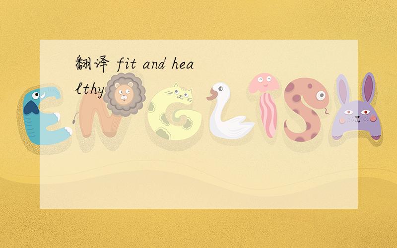 翻译 fit and healthy