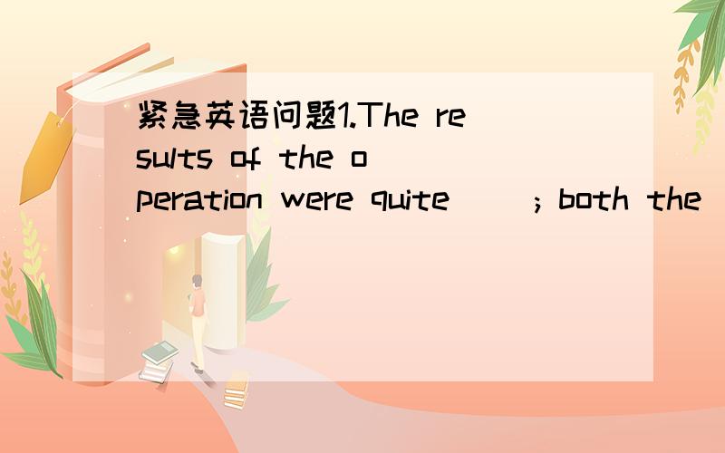 紧急英语问题1.The results of the operation were quite （）; both the