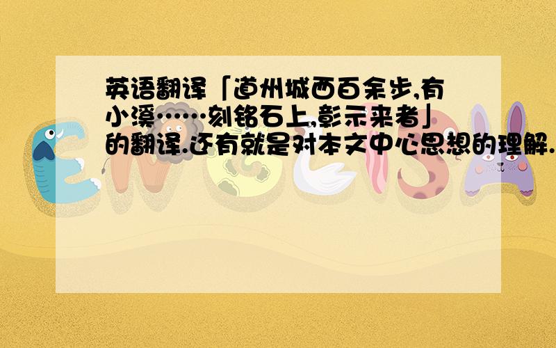 英语翻译「道州城西百余步,有小溪……刻铭石上,彰示来者」的翻译.还有就是对本文中心思想的理解.