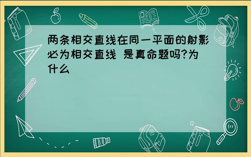 两条相交直线在同一平面的射影必为相交直线 是真命题吗?为什么