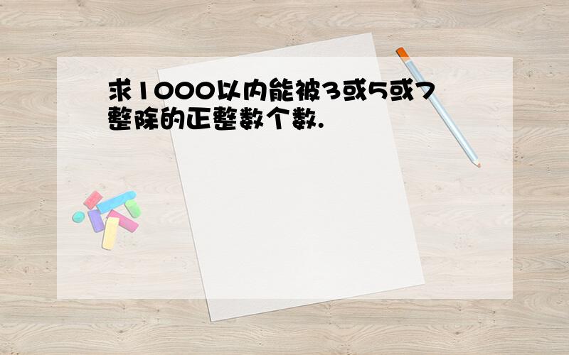 求1000以内能被3或5或7整除的正整数个数.