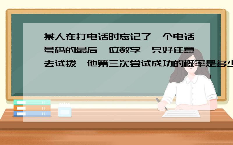 某人在打电话时忘记了一个电话号码的最后一位数字,只好任意去试拨,他第三次尝试成功的概率是多少?