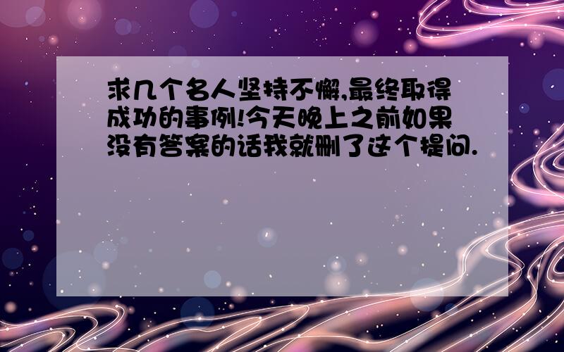 求几个名人坚持不懈,最终取得成功的事例!今天晚上之前如果没有答案的话我就删了这个提问.