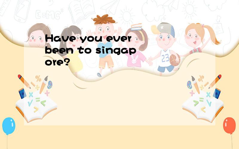 Have you ever been to singapore?