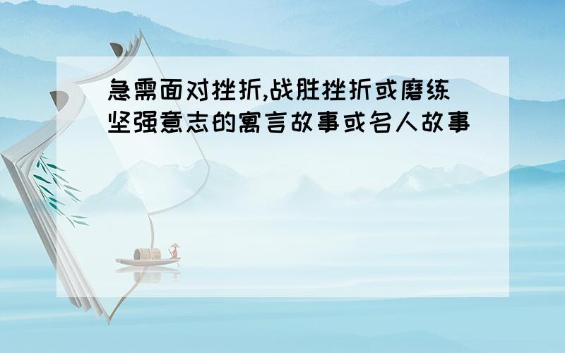 急需面对挫折,战胜挫折或磨练坚强意志的寓言故事或名人故事