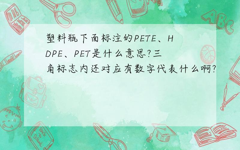 塑料瓶下面标注的PETE、HDPE、PET是什么意思?三角标志内还对应有数字代表什么啊?