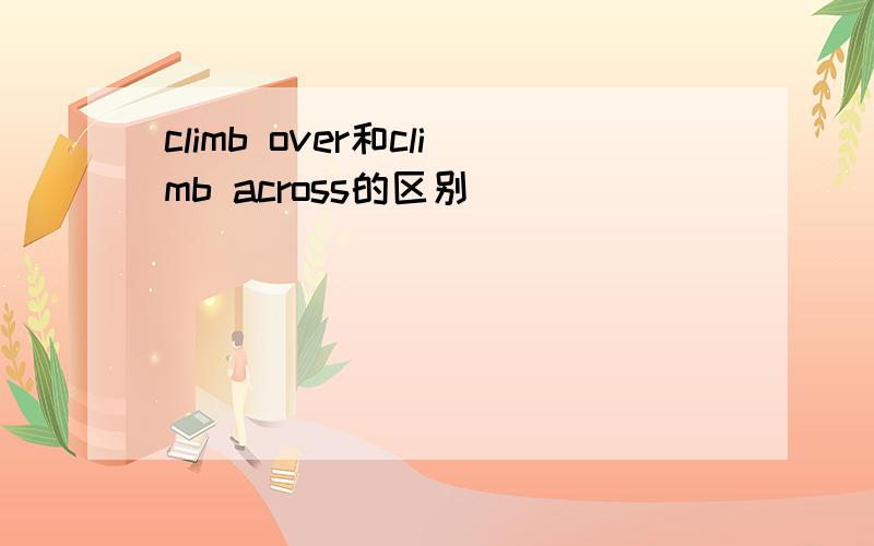 climb over和climb across的区别