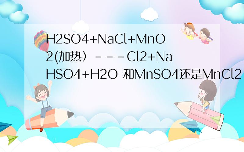 H2SO4+NaCl+MnO2(加热）---Cl2+NaHSO4+H2O 和MnSO4还是MnCl2 为啥不生成Na2S