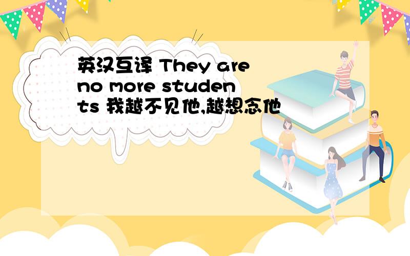 英汉互译 They are no more students 我越不见他,越想念他