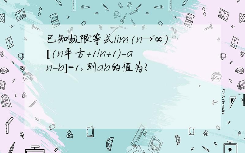 已知极限等式lim(n→∞)[(n平方+1/n+1)-an-b]=1,则ab的值为?