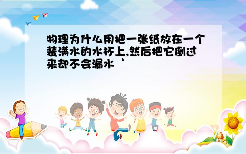 物理为什么用把一张纸放在一个装满水的水杯上,然后把它倒过来却不会漏水‘