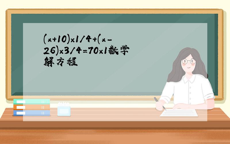 (x＋10)×1/4＋(x－26)×3/4＝70×1数学解方程