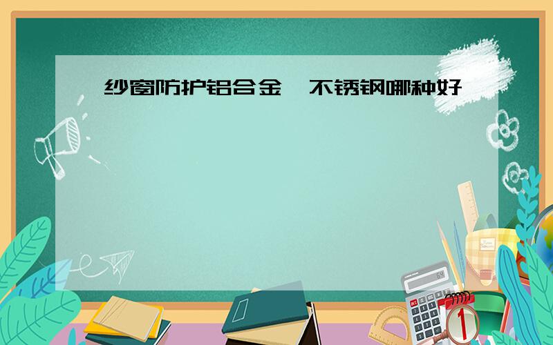 纱窗防护铝合金、不锈钢哪种好