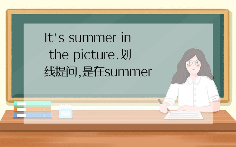 It's summer in the picture.划线提问,是在summer