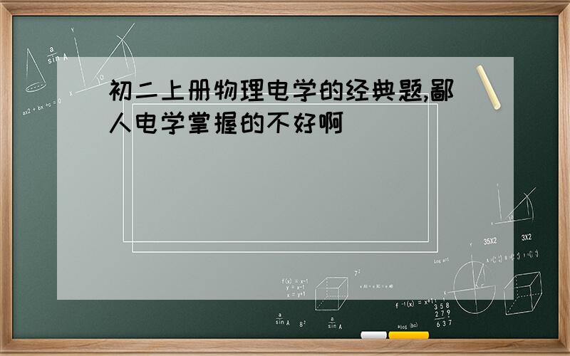 初二上册物理电学的经典题,鄙人电学掌握的不好啊