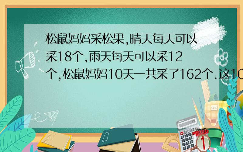 松鼠妈妈采松果,晴天每天可以采18个,雨天每天可以采12个,松鼠妈妈10天一共采了162个.这10天里有多少天