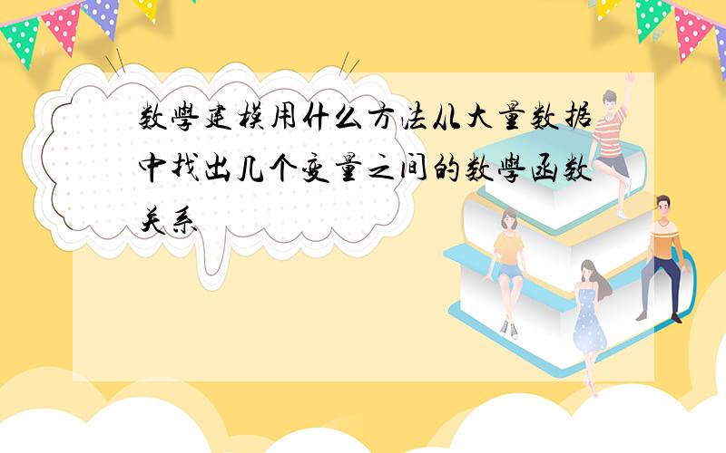 数学建模用什么方法从大量数据中找出几个变量之间的数学函数关系