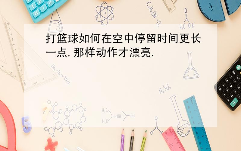 打篮球如何在空中停留时间更长一点,那样动作才漂亮.