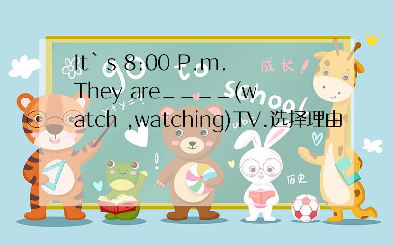 It`s 8:00 P.m.They are____(watch ,watching)TV.选择理由