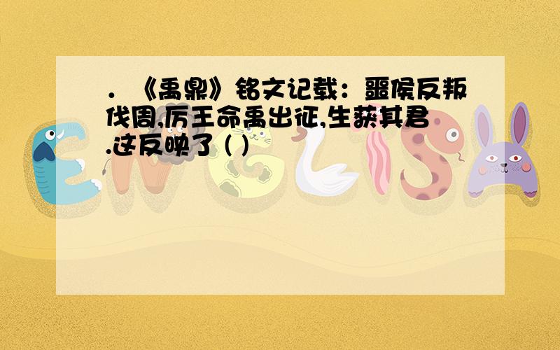 ．《禹鼎》铭文记载：噩侯反叛伐周,厉王命禹出征,生获其君.这反映了 ( )