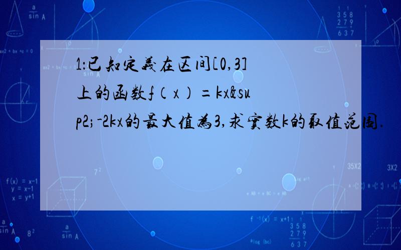 1：已知定义在区间[0,3]上的函数f（x）=kx²-2kx的最大值为3,求实数k的取值范围.