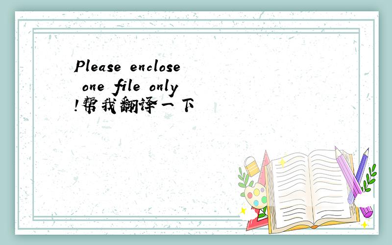 Please enclose one file only!帮我翻译一下