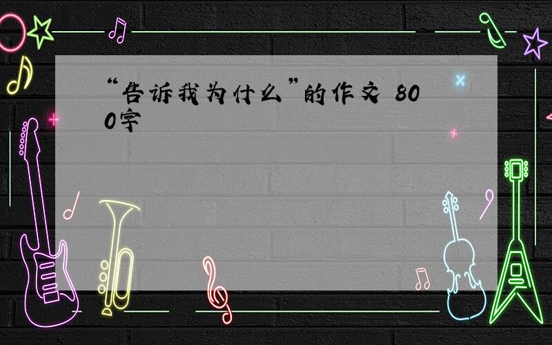 “告诉我为什么”的作文 800字