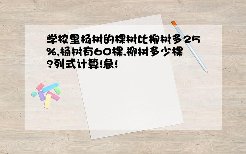 学校里杨树的棵树比柳树多25%,杨树有60棵,柳树多少棵?列式计算!急!