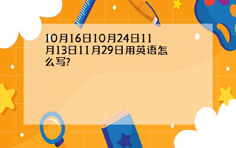 10月16日10月24日11月13日11月29日用英语怎么写?