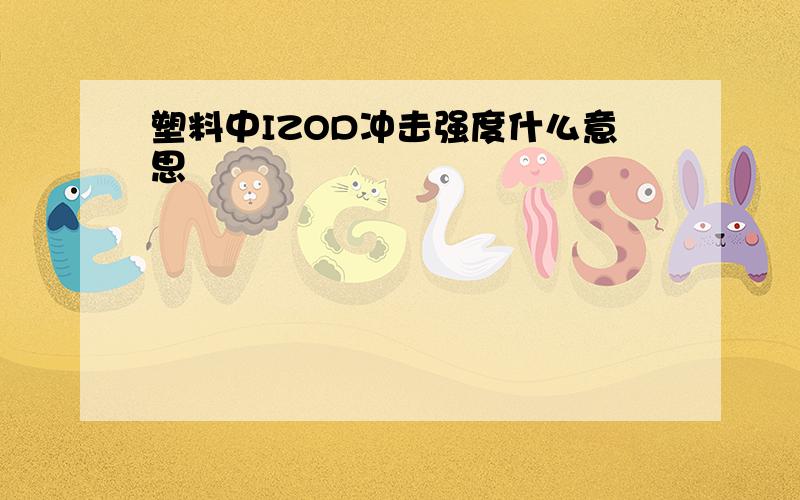 塑料中IZOD冲击强度什么意思