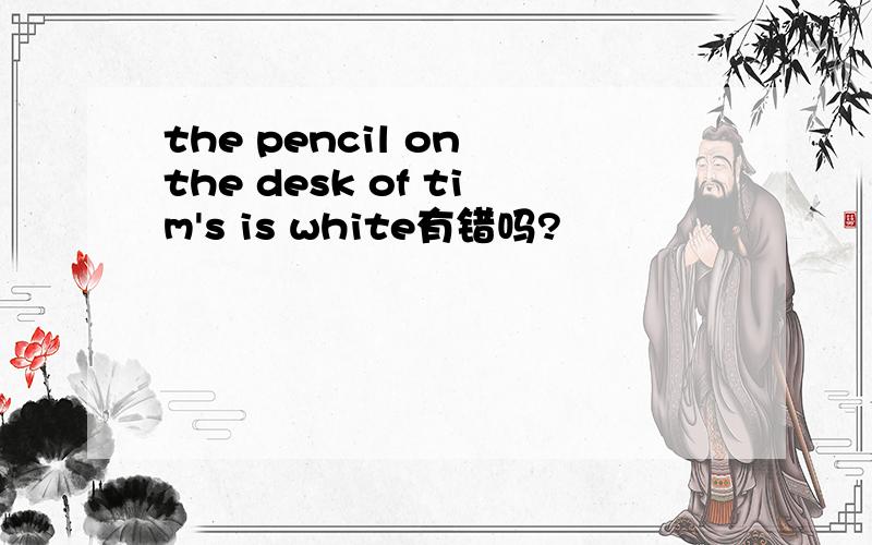 the pencil on the desk of tim's is white有错吗?