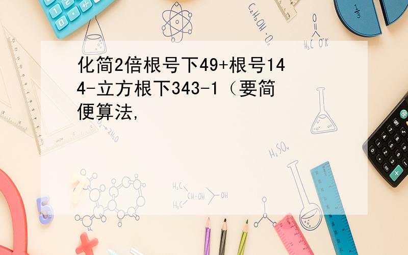 化简2倍根号下49+根号144-立方根下343-1（要简便算法,