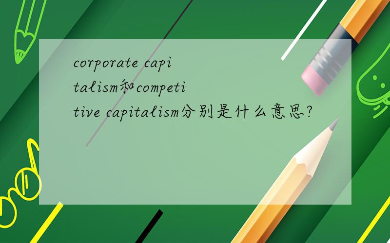 corporate capitalism和competitive capitalism分别是什么意思?