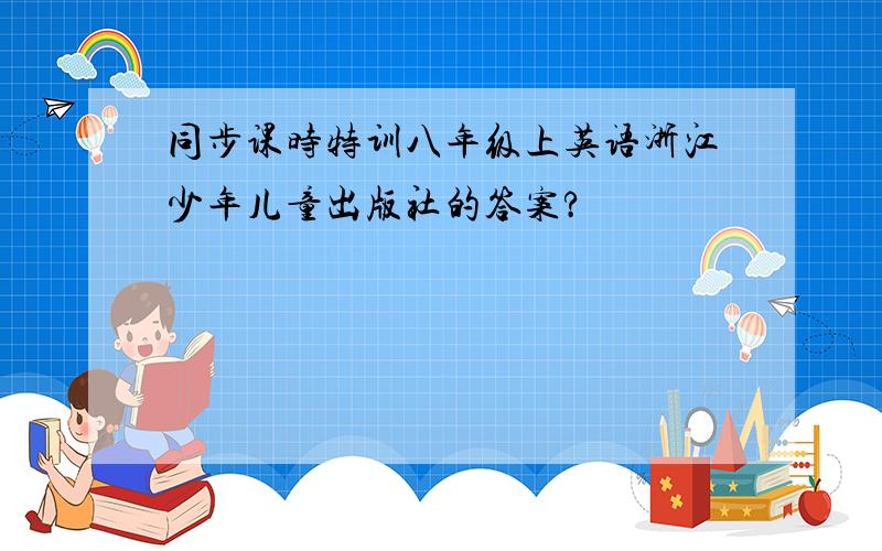 同步课时特训八年级上英语浙江少年儿童出版社的答案?