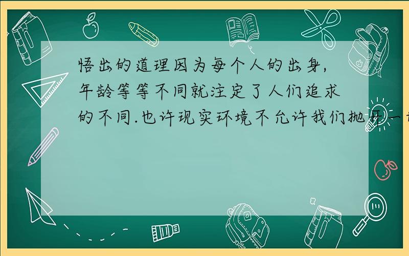 悟出的道理因为每个人的出身,年龄等等不同就注定了人们追求的不同.也许现实环境不允许我们抛开一切做一个小鹏那样的职业旅行家