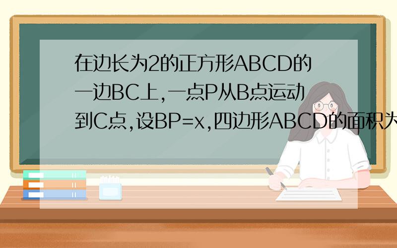 在边长为2的正方形ABCD的一边BC上,一点P从B点运动到C点,设BP=x,四边形ABCD的面积为y.（4）若点P沿A-