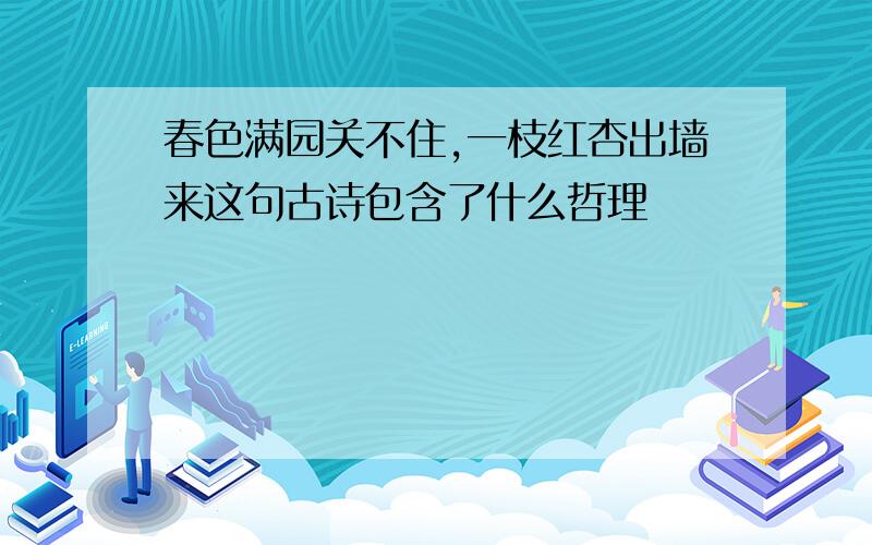 春色满园关不住,一枝红杏出墙来这句古诗包含了什么哲理