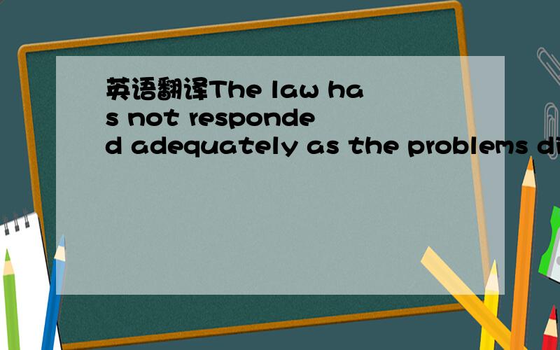 英语翻译The law has not responded adequately as the problems dis