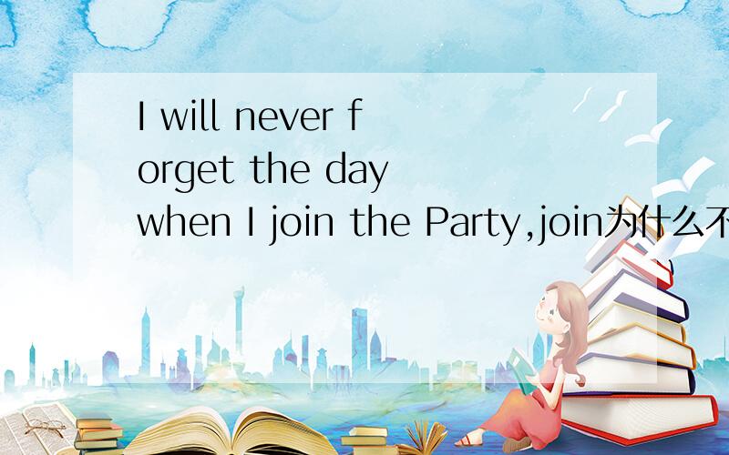 I will never forget the day when I join the Party,join为什么不用过