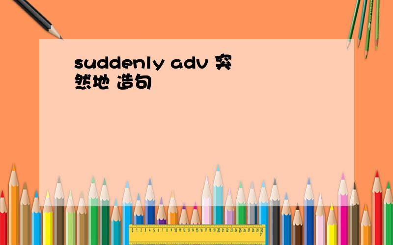 suddenly adv 突然地 造句